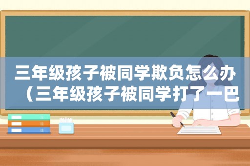 三年級孩子被同學欺負怎么辦（三年級孩子被同學打了一巴掌怎么處理）
