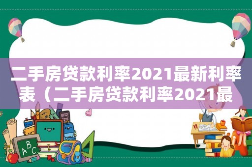 二手房貸款利率2021最新利率表（二手房貸款利率2021最新利率表）