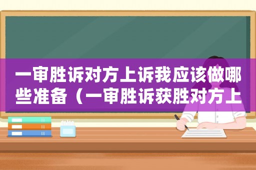 一審勝訴對方上訴我應(yīng)該做哪些準(zhǔn)備（一審勝訴獲勝對方上訴我需做什么）