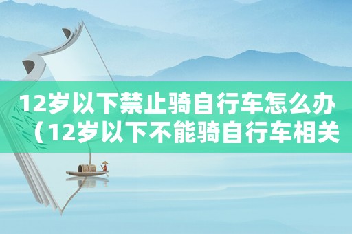 12歲以下禁止騎自行車怎么辦（12歲以下不能騎自行車相關法律）