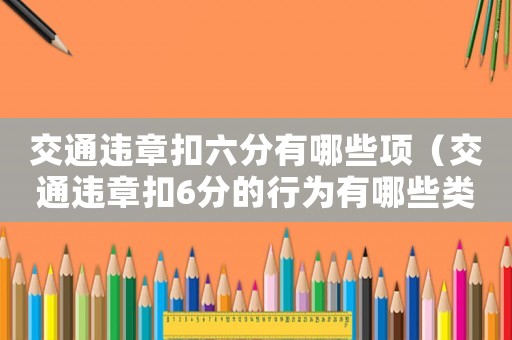 交通違章扣六分有哪些項（交通違章扣6分的行為有哪些類型）