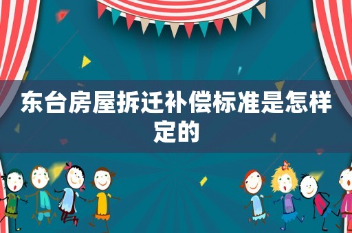 東臺房屋拆遷補償標準是怎樣定的