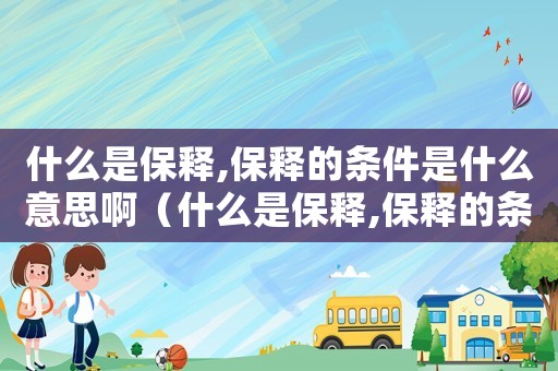 什么是保釋,保釋的條件是什么意思?。ㄊ裁词潜ａ?保釋的條件是什么意思）
