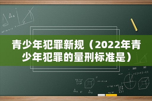 青少年犯罪新規(guī)（2022年青少年犯罪的量刑標(biāo)準(zhǔn)是）