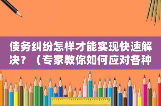 債務糾紛怎樣才能實現快速解決？（專家教你如何應對各種情況）