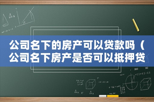 公司名下的房產可以貸款嗎（公司名下房產是否可以抵押貸款買房）