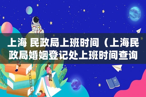 上海 民政局上班時間（上海民政局婚姻登記處上班時間查詢）
