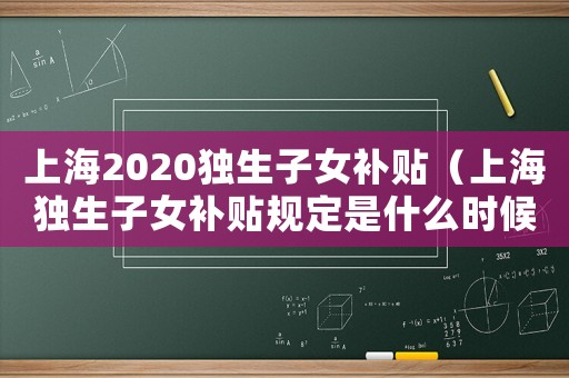 上海2020獨生子女補貼（上海獨生子女補貼規定是什么時候開始）