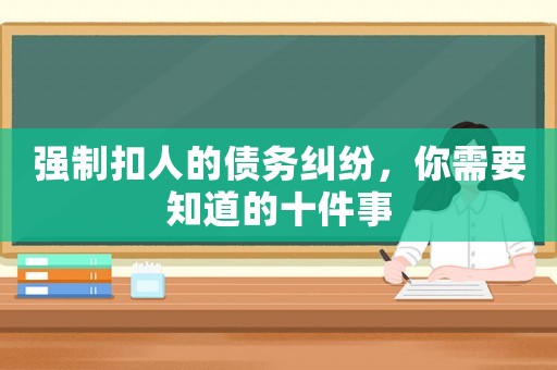 強制扣人的債務糾紛，你需要知道的十件事