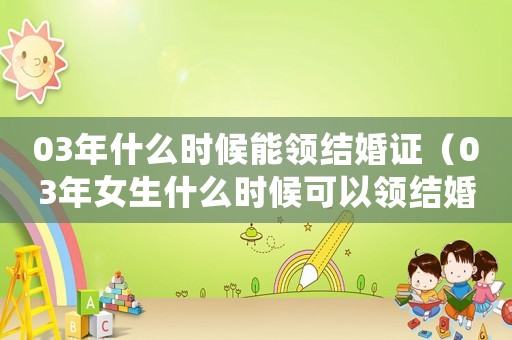 03年什么時候能領結婚證（03年女生什么時候可以領結婚證）