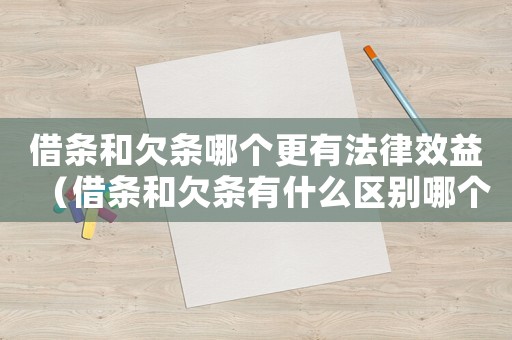 借條和欠條哪個(gè)更有法律效益（借條和欠條有什么區(qū)別哪個(gè)時(shí)間長(zhǎng)）