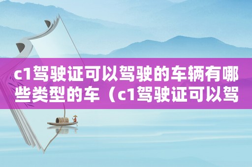c1駕駛證可以駕駛的車輛有哪些類型的車（c1駕駛證可以駕駛的車輛有哪些類型）