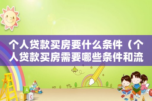 個人貸款買房要什么條件（個人貸款買房需要哪些條件和流程）