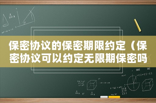 保密協議的保密期限約定（保密協議可以約定無限期保密嗎為什么）