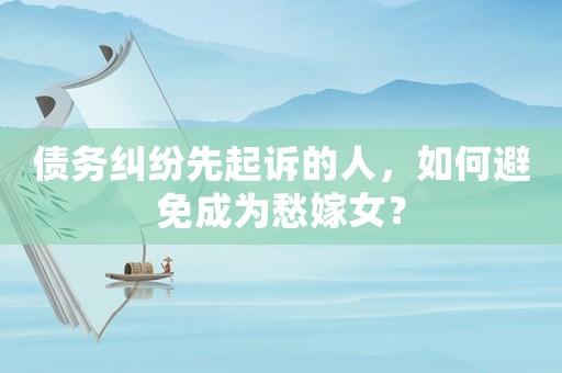 債務糾紛先起訴的人，如何避免成為愁嫁女？
