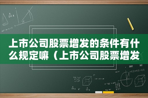 上市公司股票增發的條件有什么規定嘛（上市公司股票增發的條件有什么規定）