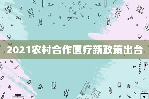 2021農村合作醫療新政策出臺
