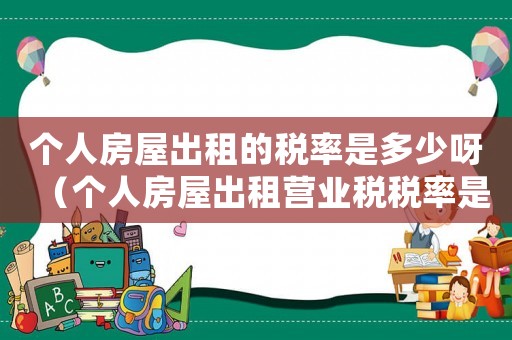 個人房屋出租的稅率是多少呀（個人房屋出租營業稅稅率是多少錢）