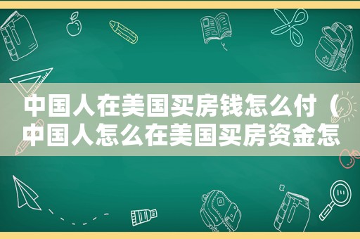 中國人在美國買房錢怎么付（中國人怎么在美國買房資金怎么出去）