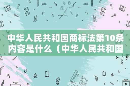 中華人民共和國商標法第10條內容是什么（中華人民共和國商標法第10條內容）