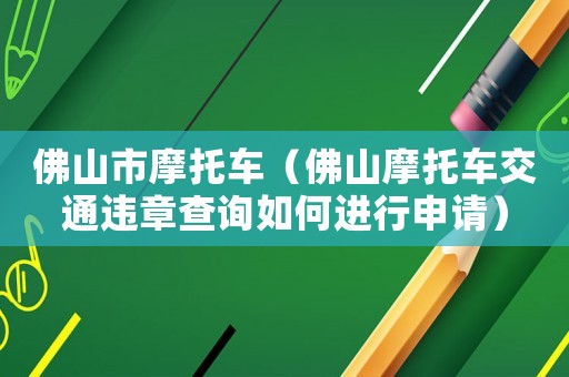 佛山市摩托車（佛山摩托車交通違章查詢?nèi)绾芜M(jìn)行申請(qǐng)）