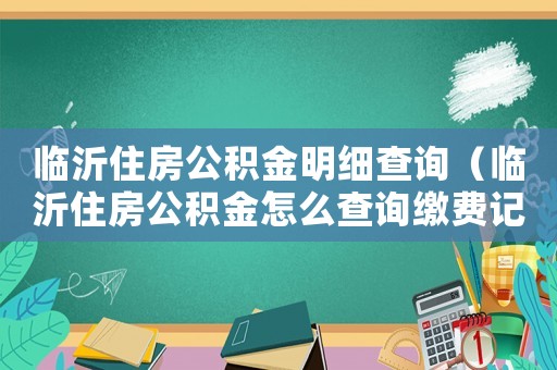 臨沂住房公積金明細(xì)查詢（臨沂住房公積金怎么查詢繳費(fèi)記錄）
