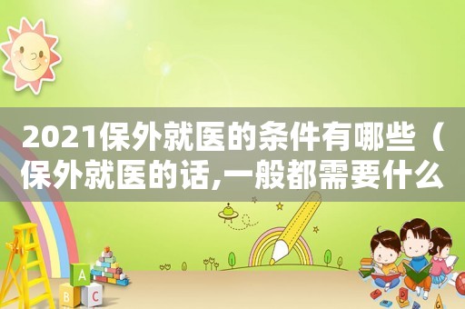 2021保外就醫的條件有哪些（保外就醫的話,一般都需要什么條件呢）