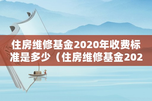 住房維修基金2020年收費標準是多少（住房維修基金2020年收費標準）