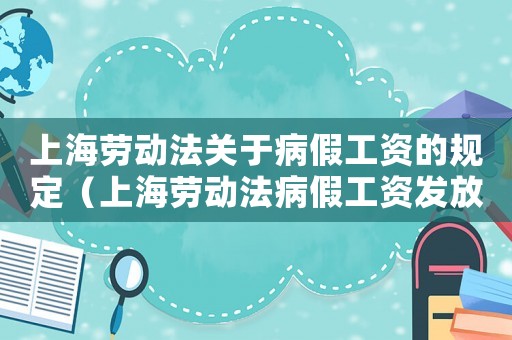 上海勞動(dòng)法關(guān)于病假工資的規(guī)定（上海勞動(dòng)法病假工資發(fā)放標(biāo)準(zhǔn)2021）