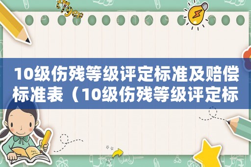 10級傷殘等級評定標準及賠償標準表（10級傷殘等級評定標準及賠償標準）