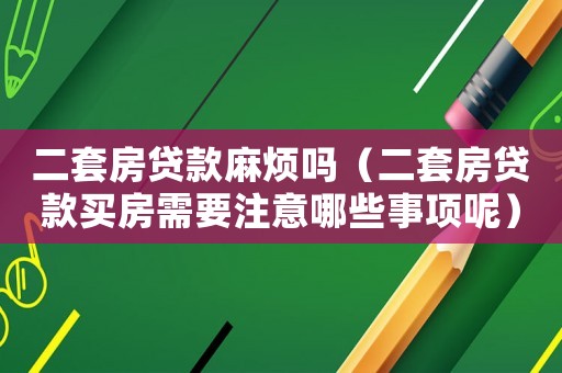 二套房貸款麻煩嗎（二套房貸款買房需要注意哪些事項(xiàng)呢）