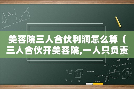 美容院三人合伙利潤怎么算（三人合伙開美容院,一人只負責出錢）