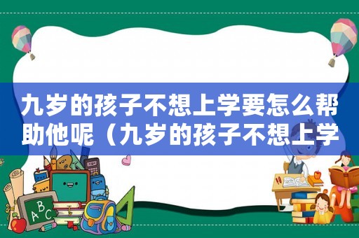 九歲的孩子不想上學要怎么幫助他呢（九歲的孩子不想上學要怎么幫助他）
