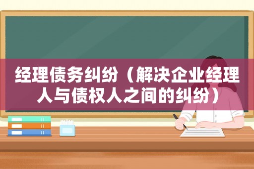 經(jīng)理債務(wù)糾紛（解決企業(yè)經(jīng)理人與債權(quán)人之間的糾紛）