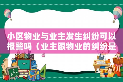 小區物業與業主發生糾紛可以報警嗎（業主跟物業的糾紛是否可以找社區報警）