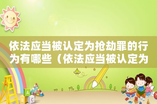 依法應(yīng)當(dāng)被認(rèn)定為搶劫罪的行為有哪些（依法應(yīng)當(dāng)被認(rèn)定為搶劫罪的行為有哪些）