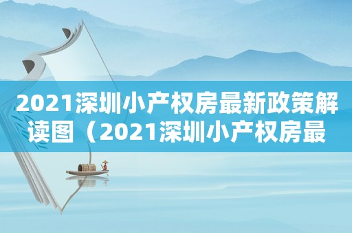 2021深圳小產(chǎn)權(quán)房最新政策解讀圖（2021深圳小產(chǎn)權(quán)房最新政策解讀）