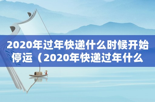 2020年過年快遞什么時候開始停運（2020年快遞過年什么時候放假）