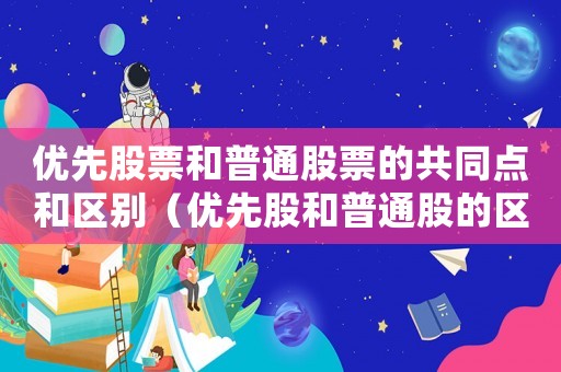 優先股票和普通股票的共同點和區別（優先股和普通股的區別和聯系在于）