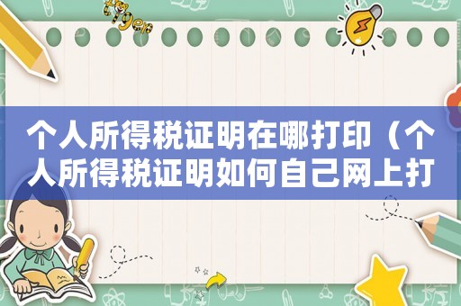 個人所得稅證明在哪打印（個人所得稅證明如何自己網上打印）
