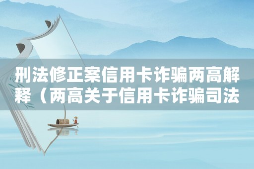 刑法修正案信用卡詐騙兩高解釋（兩高關(guān)于信用卡詐騙司法解釋最新）
