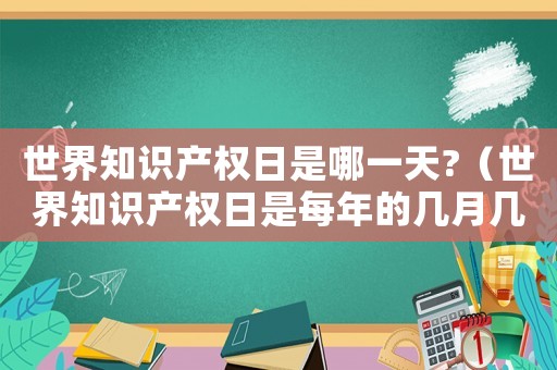 世界知識(shí)產(chǎn)權(quán)日是哪一天?（世界知識(shí)產(chǎn)權(quán)日是每年的幾月幾號(hào)?）