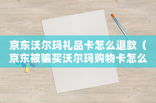 京東沃爾瑪禮品卡怎么退款（京東被騙買沃爾瑪購物卡怎么追回錢款）