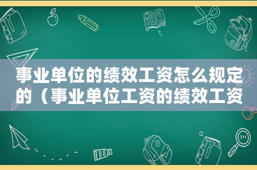 事業單位的績效工資怎么規定的（事業單位工資的績效工資怎么算的?）