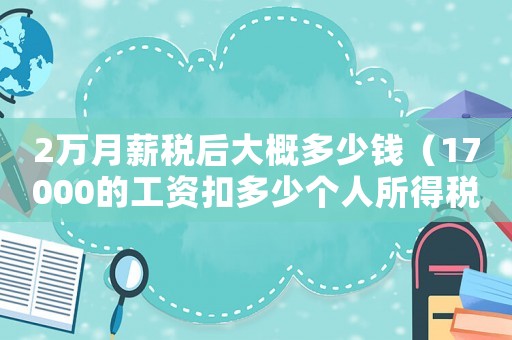 2萬月薪稅后大概多少錢（17000的工資扣多少個人所得稅）