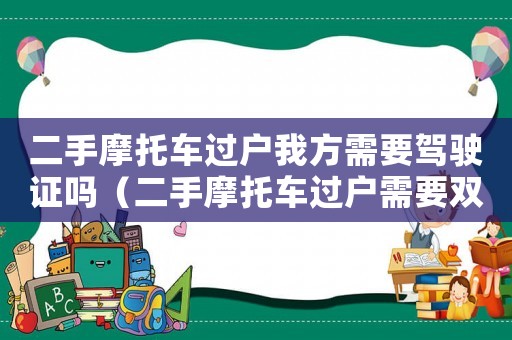 二手摩托車過戶我方需要駕駛證嗎（二手摩托車過戶需要雙方本人到場(chǎng)嗎）
