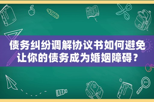 債務糾紛調解協議書如何避免讓你的債務成為婚姻障礙？