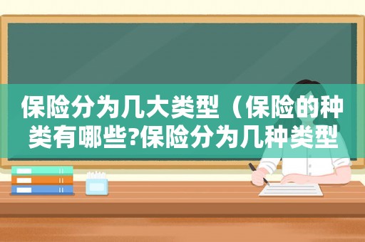 保險分為幾大類型（保險的種類有哪些?保險分為幾種類型?）