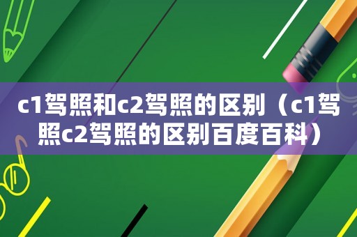 c1駕照和c2駕照的區別（c1駕照c2駕照的區別百度百科）