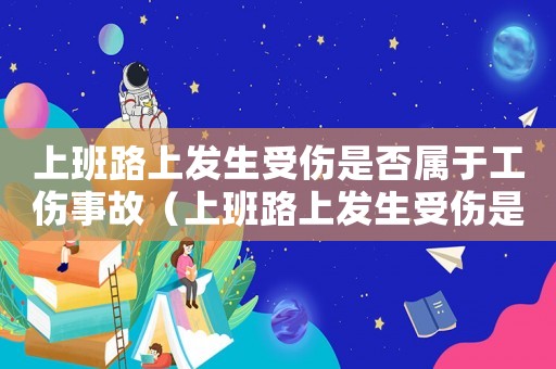 上班路上發(fā)生受傷是否屬于工傷事故（上班路上發(fā)生受傷是否屬于工傷事故）